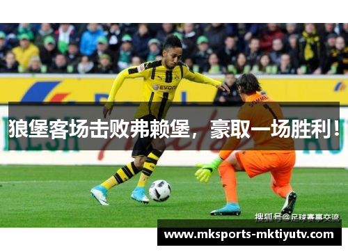 狼堡客场击败弗赖堡，豪取一场胜利！