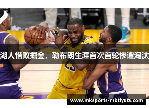 湖人惜败掘金，勒布朗生涯首次首轮惨遭淘汰