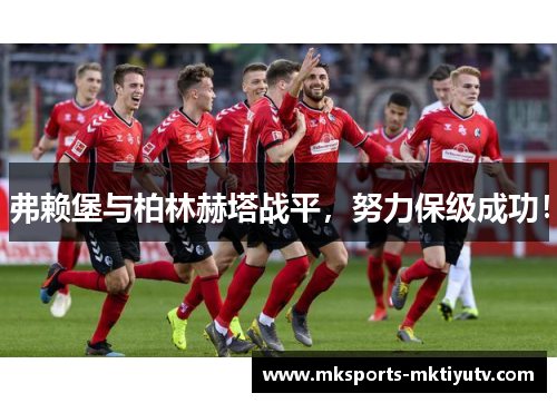 弗赖堡与柏林赫塔战平，努力保级成功！