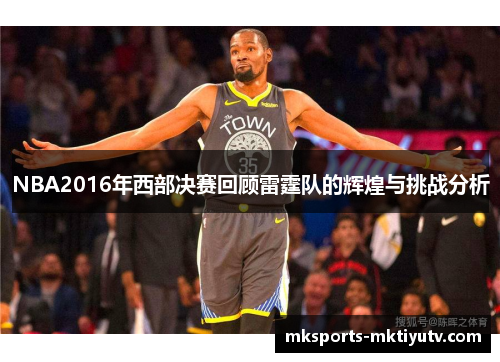 NBA2016年西部决赛回顾雷霆队的辉煌与挑战分析