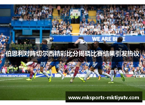 伯恩利对阵切尔西精彩比分揭晓比赛结果引发热议