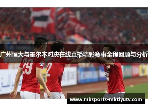 广州恒大与墨尔本对决在线直播精彩赛事全程回顾与分析