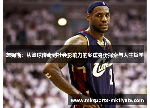 詹姆斯：从篮球传奇到社会影响力的多重身份探索与人生哲学