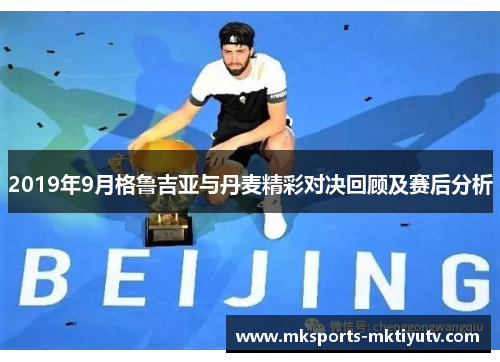 2019年9月格鲁吉亚与丹麦精彩对决回顾及赛后分析