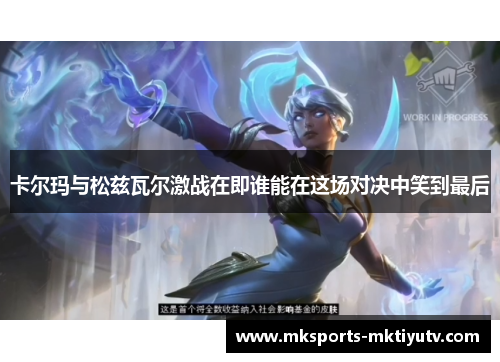 卡尔玛与松兹瓦尔激战在即谁能在这场对决中笑到最后