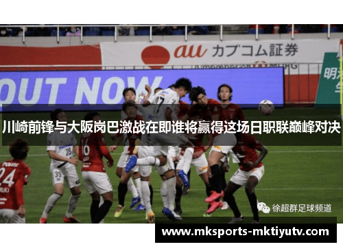川崎前锋与大阪岗巴激战在即谁将赢得这场日职联巅峰对决