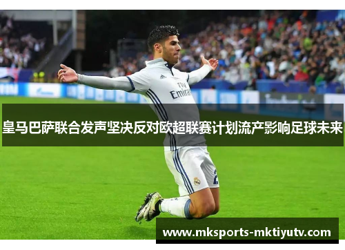 皇马巴萨联合发声坚决反对欧超联赛计划流产影响足球未来