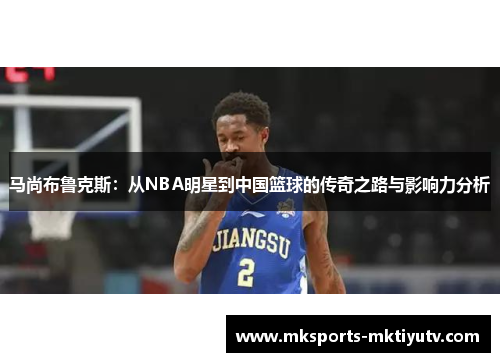马尚布鲁克斯：从NBA明星到中国篮球的传奇之路与影响力分析